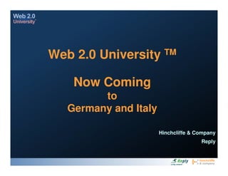 TM
Web 2.0 University

    Now Coming
         to
   Germany and Italy

                       Hinchcliffe & Company
                                      Reply