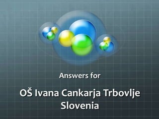 Answers for
OŠ Ivana Cankarja Trbovlje
Slovenia
 