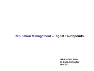 Reputation Management  – Digital Touchpoints MBA – CMH Paris E. Craig, Instructor Nov 2011 
