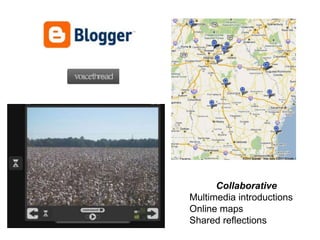 Collaborative
Multimedia introductions
Online maps
Shared reflections
 