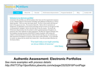 Authentic Assessment: Electronic Portfolios
See more examples with process details:
http://frit7737sp10portfolios.pbworks.com/w/page/25252918/FrontPage
 