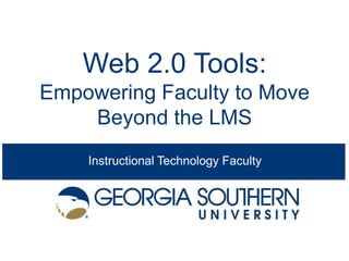 Web 2.0 Tools:
Empowering Faculty to Move
    Beyond the LMS
    Instructional Technology Faculty
 