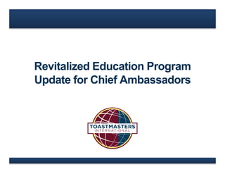 Revitalized Education Program
Update for Chief Ambassadors
 