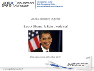 Analisi Identità Digitale

                           Barack Obama: la Rete ti vede così




                                Dati aggiornati a settembre 2012




www.reputazioneonline.it
 