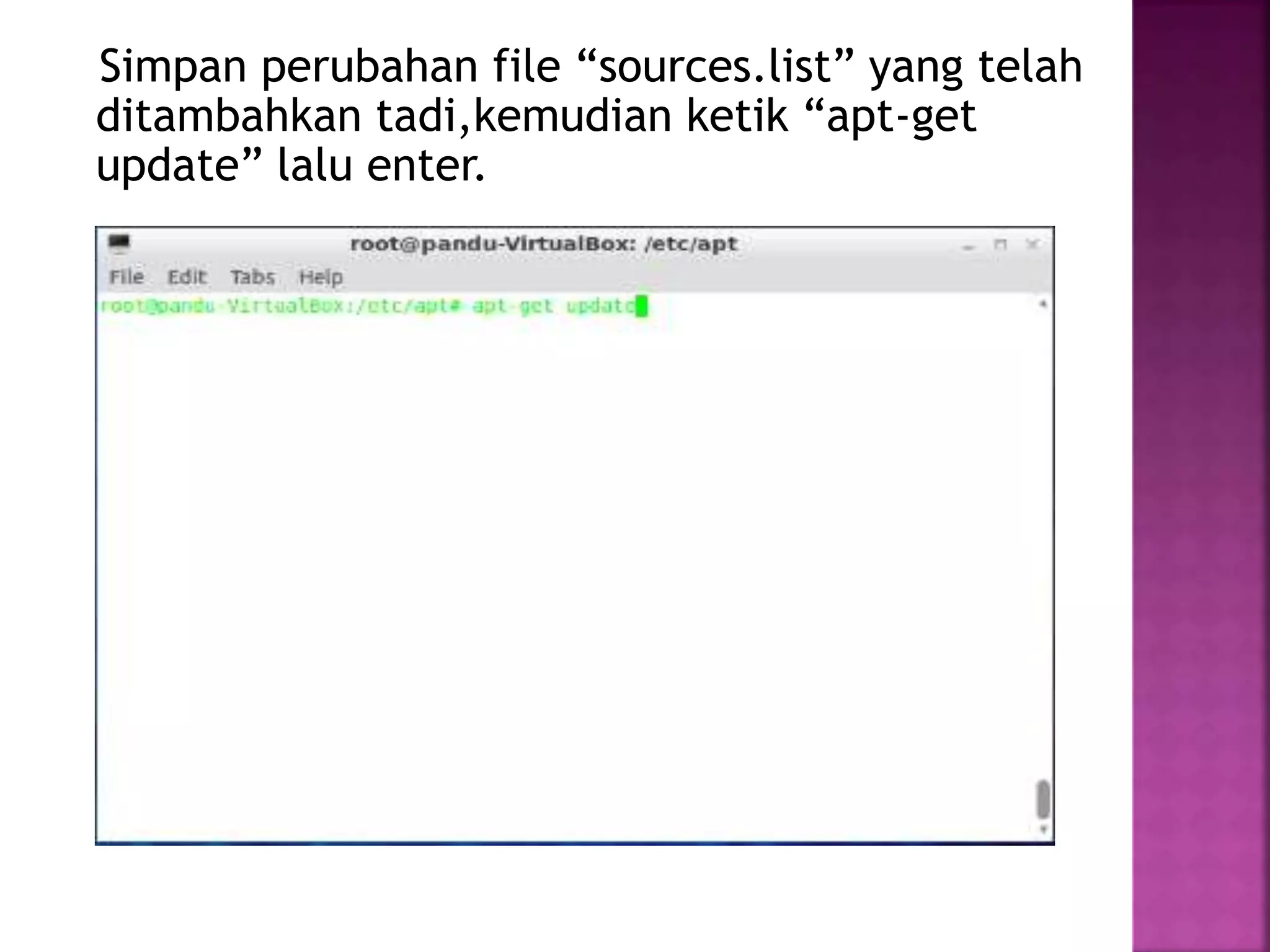 Simpan perubahan file “sources.list” yang telah
ditambahkan tadi,kemudian ketik “apt-get
update” lalu enter.
 