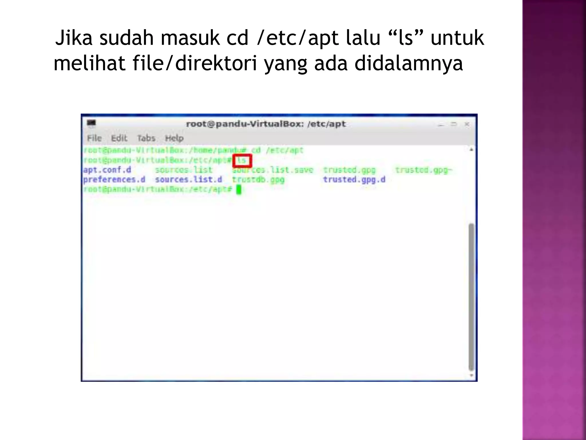 Jika sudah masuk cd /etc/apt lalu “ls” untuk
melihat file/direktori yang ada didalamnya
 