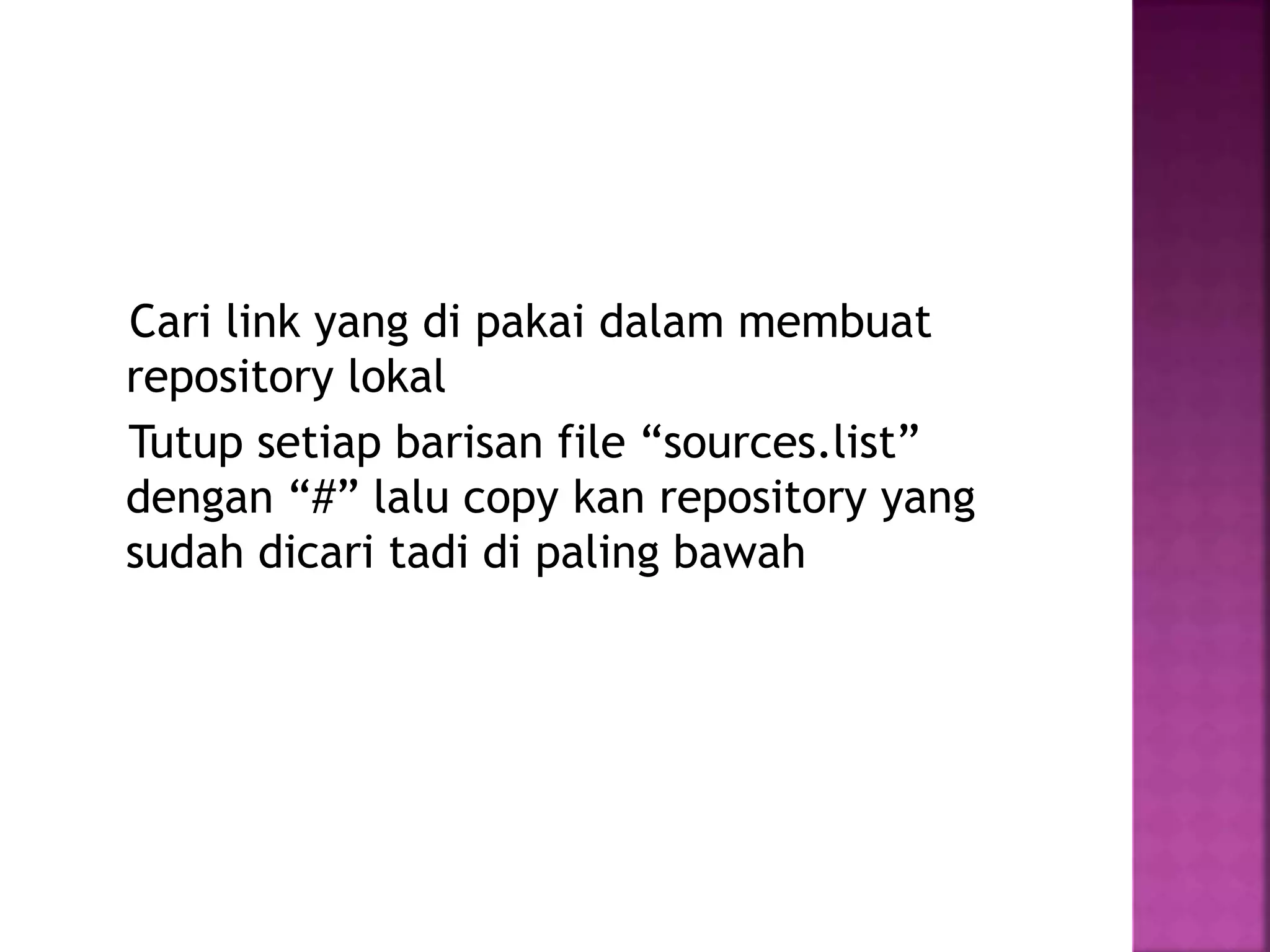 Cari link yang di pakai dalam membuat
repository lokal
Tutup setiap barisan file “sources.list”
dengan “#” lalu copy kan repository yang
sudah dicari tadi di paling bawah
 