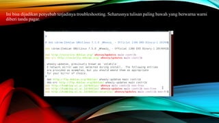 Ini bisa dijadikan penyebab terjadinya troubleshooting. Seharusnya tulisan paling bawah yang berwarna warni
diberi tanda pagar.
 