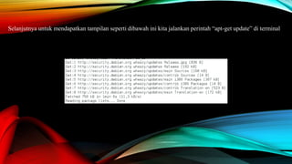 Selanjutnya untuk mendapatkan tampilan seperti dibawah ini kita jalankan perintah “apt-get update” di terminal
 