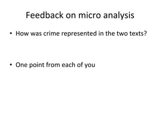 Feedback on micro analysis How was crime represented in the two texts? One point from each of you 