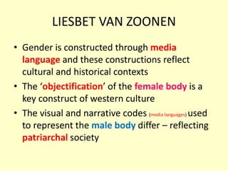 LIESBET VAN ZOONEN
• Gender is constructed through media
language and these constructions reflect
cultural and historical ...