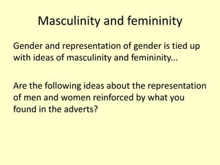 Masculinity and femininity
Gender and representation of gender is tied up
with ideas of masculinity and femininity...
Are ...