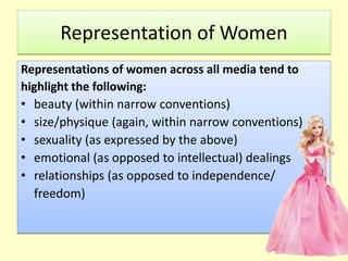 Representation of Women
Representations of women across all media tend to
highlight the following:
• beauty (within narrow...