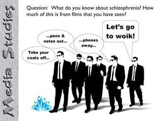 Question: What do you know about schizophrenia? How
much of this is from films that you have seen?
 