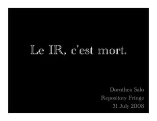 Le IR, c’est mort.

                Dorothea Salo
             Repository Fringe
                 31 July 2008
 