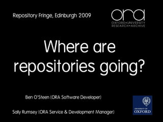 Repository Fringe, Edinburgh 2009




    Where are
repositories going?
      Ben O’Steen (ORA Software Developer)


Sally Rumsey (ORA Service & Development Manager)
 