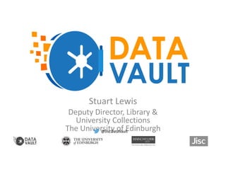 Stuart Lewis
Deputy Director, Library &
University Collections
The University of Edinburgh
What is a Data Vault?
@JiscData...