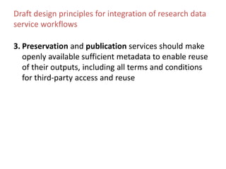 Draft design principles for integration of research data
service workflows
3. Preservation and publication services should...