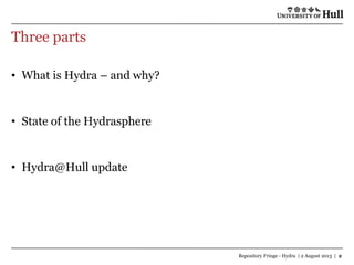 Three parts
• What is Hydra – and why?
• State of the Hydrasphere
• Hydra@Hull update
Repository Fringe - Hydra | 2 August...