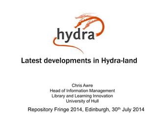 Latest developments in Hydra-land 
Chris Awre 
Head of Information Management 
Library and Learning Innovation 
University of Hull 
Repository Fringe 2014, Edinburgh, 30th July 2014 
 