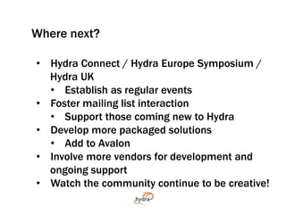 Where next? 
• Hydra Connect / Hydra Europe Symposium / 
Hydra UK 
• Establish as regular events 
• Foster mailing list in...