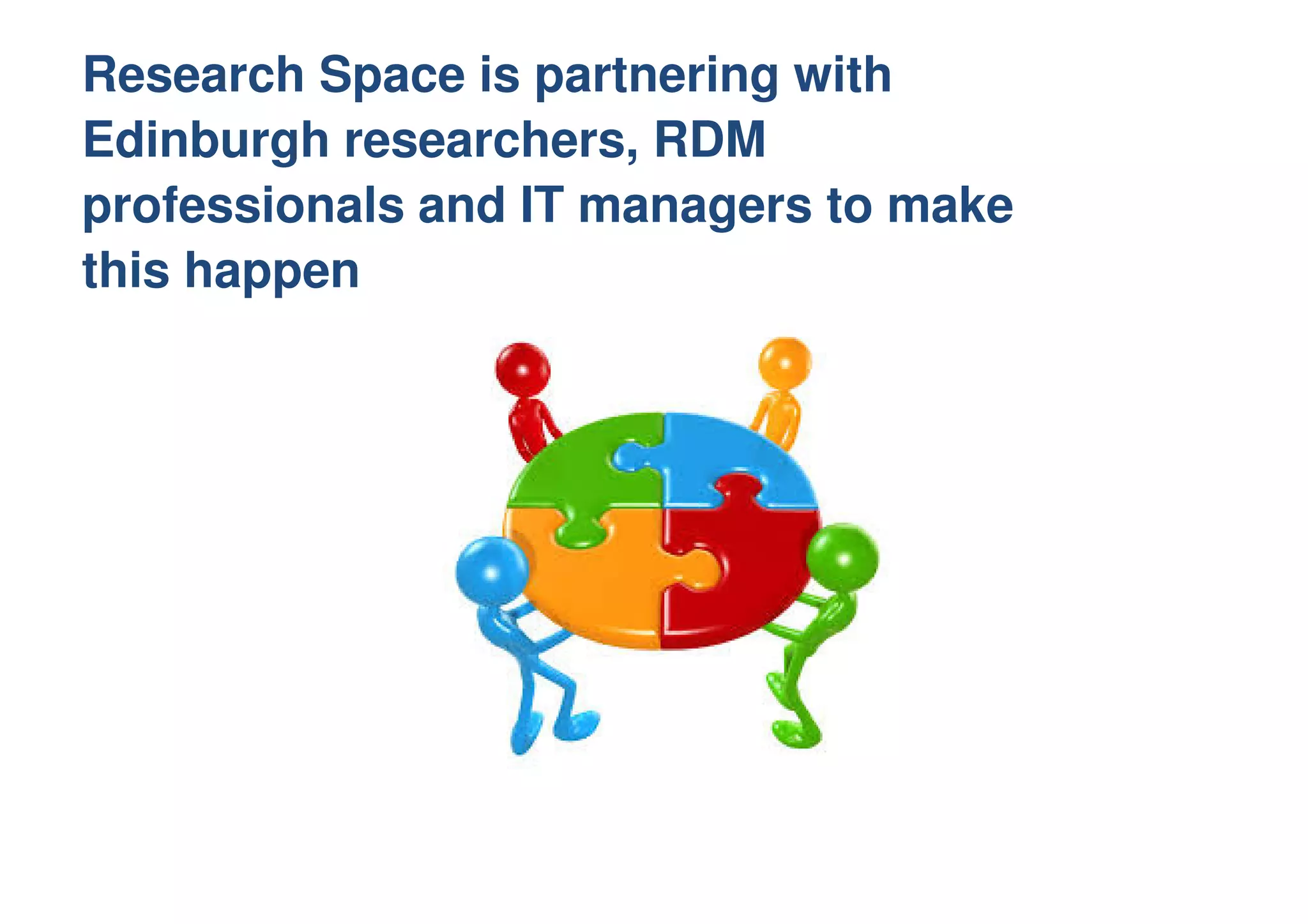 Research Space is partnering with
Edinburgh researchers, RDM
professionals and IT managers to make
this happen
 