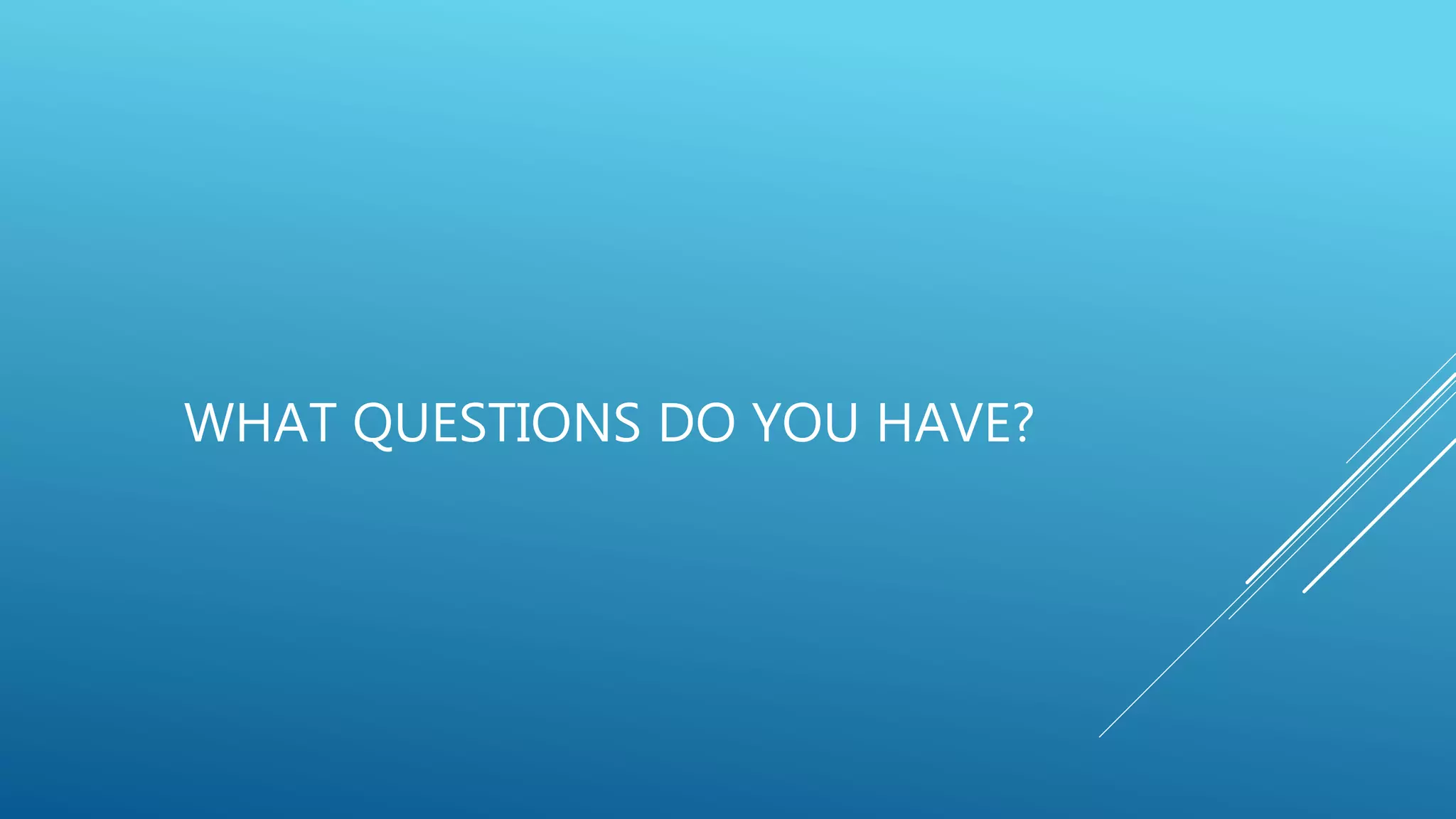 WHAT QUESTIONS DO YOU HAVE?
 