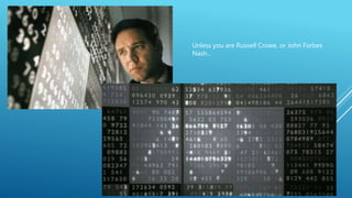 Unless you are Russell Crowe, or John Forbes
Nash…
 