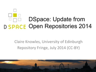 DSpace: Update from
Open Repositories 2014
Claire	
  Knowles,	
  University	
  of	
  Edinburgh	
  
Repository	
  Fringe,	
  July	
  2014	
  (CC-­‐BY)	
  
 