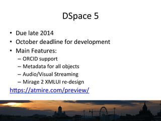 DSpace	
  5	
  
•  Due	
  late	
  2014	
  
•  October	
  deadline	
  for	
  development	
  
•  Main	
  Features:	
  
–  OR...