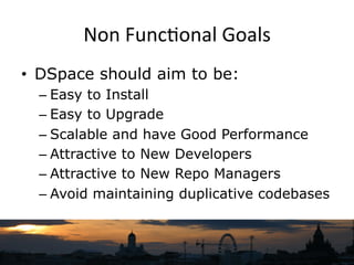 Non	
  Func`onal	
  Goals	
  
•  DSpace should aim to be:
– Easy to Install
– Easy to Upgrade
– Scalable and have Good Per...