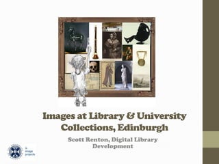 Images at Library & University
Collections, Edinburgh
Scott Renton, Digital Library
Development
 