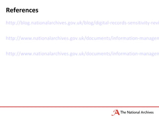 References
http://blog.nationalarchives.gov.uk/blog/digital-records-sensitivity-revi
http://www.nationalarchives.gov.uk/documents/information-managem
http://www.nationalarchives.gov.uk/documents/information-managem
 