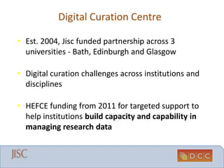 Digital Curation Centre
• Est. 2004, Jisc funded partnership across 3
universities - Bath, Edinburgh and Glasgow
• Digital...