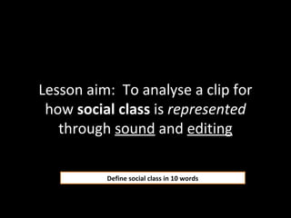 Lesson aim: To analyse a clip for
how social class is represented
through sound and editing
Define social class in 10 words
 