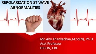 Mr. Aby Thankachan,M.Sc(N), Ph.D
Asst Professor
HICON, CBE
REPOLARIZATION ST WAVE
ABNORMALITIES
 