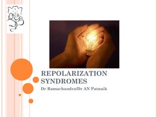 REPOLARIZATION
SYNDROMES
Dr Ramachandra/Dr AN Patnaik
 
