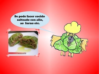 Se pode facer cocido
salteado con allo,
ao forno etc.