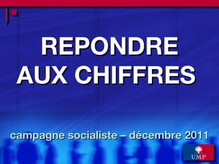 REPONDRE AUX CHIFFRES  campagne socialiste – décembre 2011 