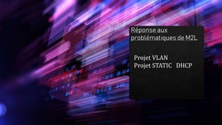 Projet VLAN
Projet STATIC DHCP
 
