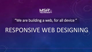 RESPONSIVE WEB DESIGNING
“We are building a web, for all device ”
 
