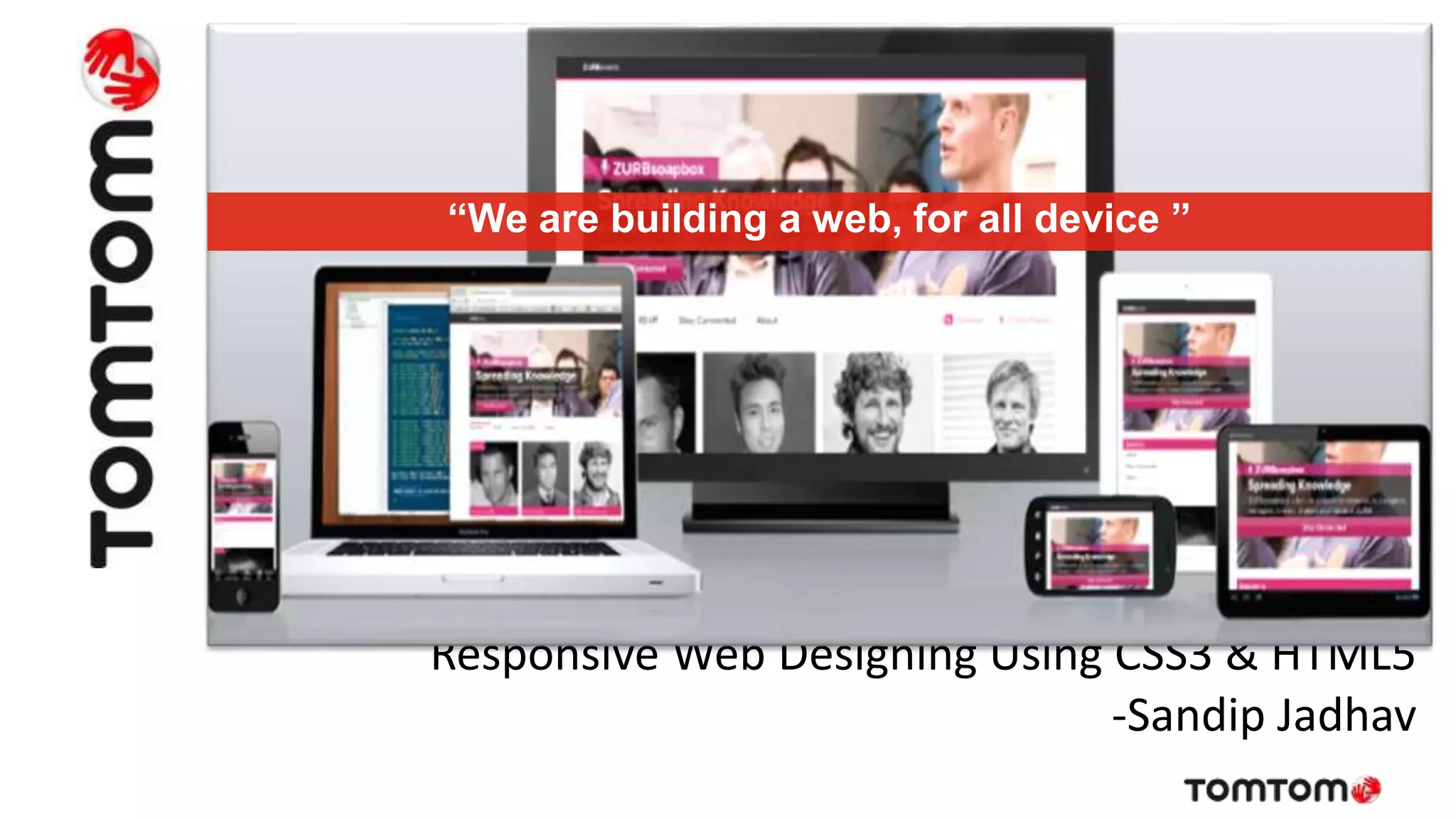 Responsive Web Designing Using CSS3 & HTML5
-Sandip Jadhav
“We are building a web, for all device ”
 