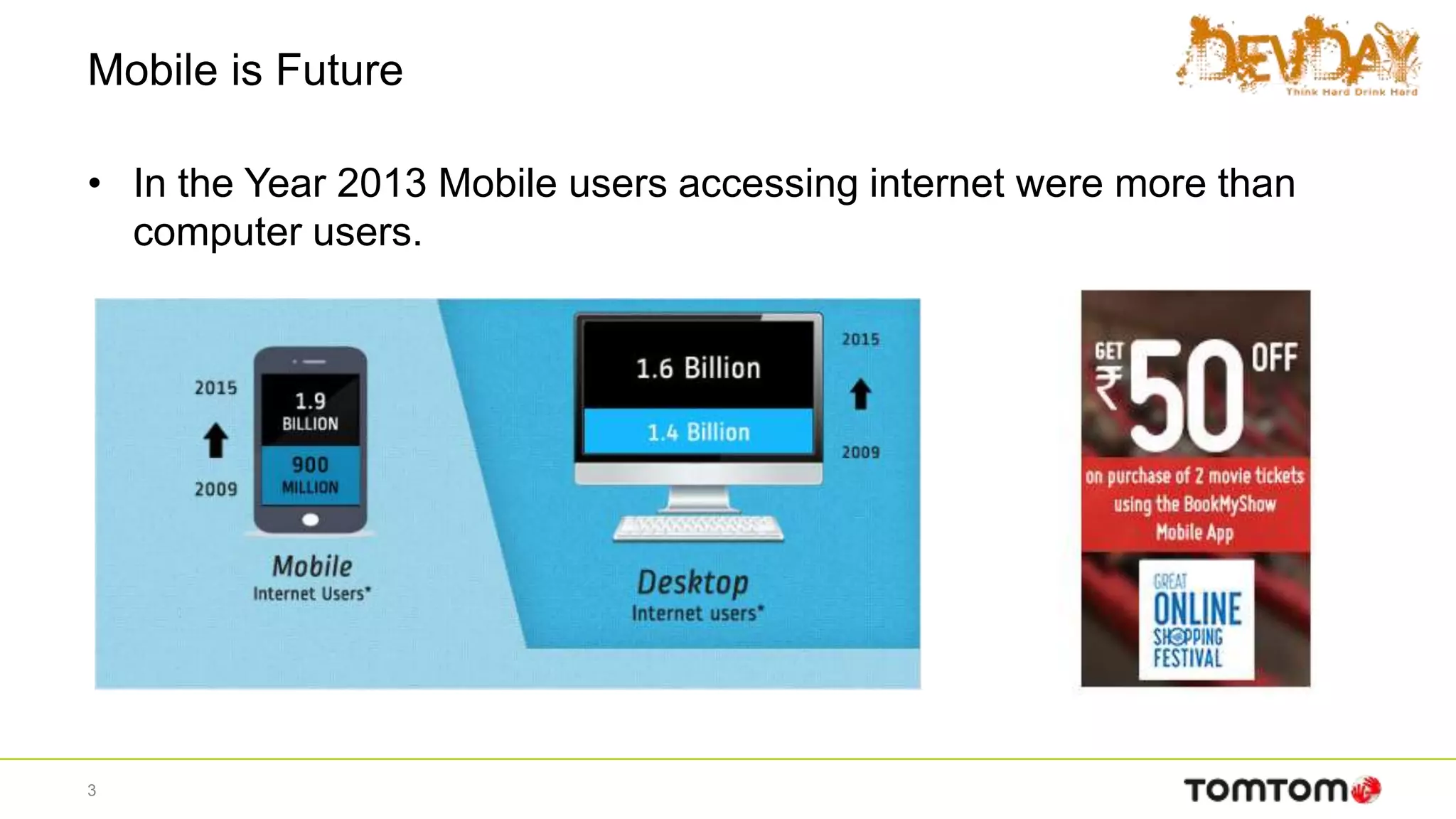 Mobile is Future
• In the Year 2013 Mobile users accessing internet were more than
computer users.
3
 