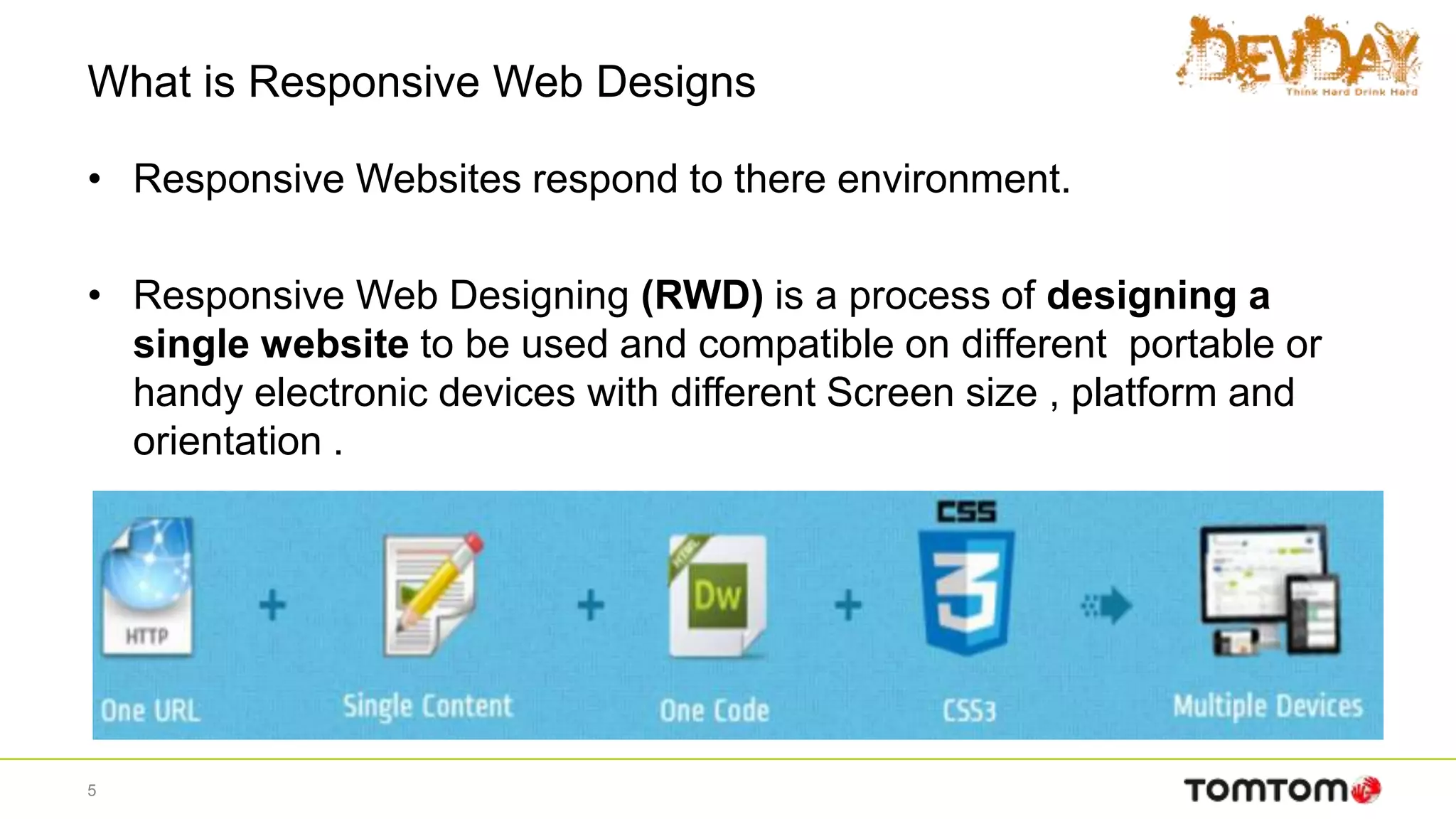 What is Responsive Web Designs
• Responsive Websites respond to there environment.
• Responsive Web Designing (RWD) is a process of designing a
single website to be used and compatible on different portable or
handy electronic devices with different Screen size , platform and
orientation .
5
 