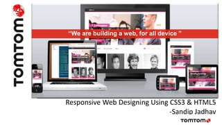 Responsive Web Designing Using CSS3 & HTML5
-Sandip Jadhav
“We are building a web, for all device ”
 