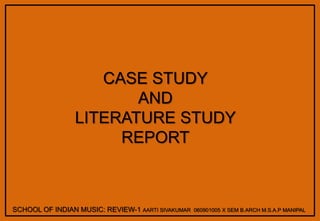 CASE STUDY AND LITERATURE STUDY REPORT SCHOOL OF INDIAN MUSIC: REVIEW-1 AARTI SIVAKUMAR  060901005 X SEM B.ARCH M.S.A.P MANIPAL 