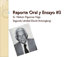 Reporte Oral y Ensayo #3 Sr. Nelson Figueroa Vega Segunda Unidad David Antongiorgi 