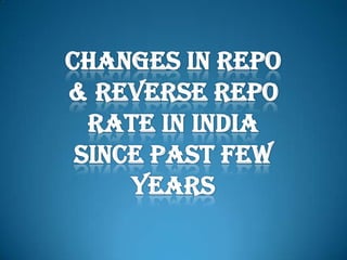 CHANGES IN REPO & REVERSE REPO RATE IN INDIA SINCE PAST FEW YEARS 