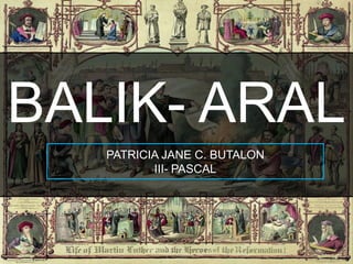 BALIK- ARAL
PATRICIA JANE C. BUTALON
III- PASCAL

 