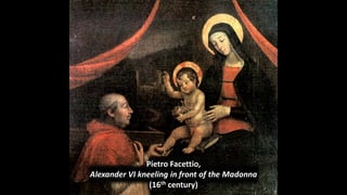 Pietro Facettio,
Alexander VI kneeling in front of the Madonna
(16th century)
 